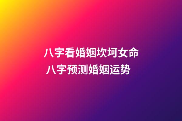 八字看婚姻坎坷女命 八字预测婚姻运势